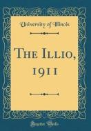 The Illio, 1911 (Classic Reprint) di University Of Illinois edito da Forgotten Books