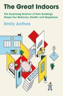 The Great Indoors: An Inside Journey Into How Buildings Shape Our Lives di Emily Anthes edito da SCIENTIFIC AMER