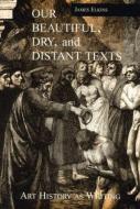 Our Beautiful, Dry and Distant Texts di James Elkins edito da Routledge