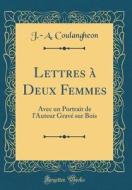 Lettres à Deux Femmes: Avec Un Portrait de L'Auteur Gravé Sur Bois (Classic Reprint) di J. -A Coulangheon edito da Forgotten Books