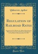 Regulation of Railroad Rates: Argument of J. H. Benton, Jr., Before Massachusetts Railroad Commission on Petition for Reduction in Coal Rates to Bro di Unknown Author edito da Forgotten Books