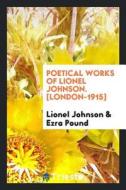 Poetical Works of Lionel Johnson. [london-1915] di Lionel Johnson, Ezra Pound edito da LIGHTNING SOURCE INC