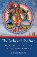 The Duke and the Stars - Astrology and Politics in  Renaissance Milan di Monica Azzolini edito da Harvard University Press