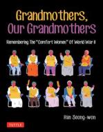 Grandmothers, Our Grandmothers: Remembering the Ôcomfort Womenö of World War II di Han Seong-Won edito da TUTTLE PUB