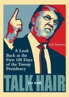 Talk to the Hair: A Look Back at the First 100 Days of the Trump Presidency di L. K. Peterson edito da NOW WHAT MEDIA