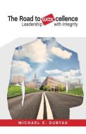 The Road to Wexcellence: Leadership with Integrity di Michael E. Dubyak edito da Michael E. Dubyak