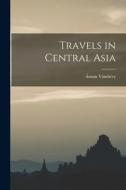 Travels in Central Asia di Ármin Vámbéry edito da LEGARE STREET PR