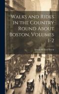 Walks and Rides in the Country Round About Boston, Volumes 1-2 di Edwin Monroe Bacon edito da LEGARE STREET PR