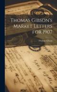 Thomas Gibson's Market Letters for 1907 di Thomas Gibson edito da LEGARE STREET PR