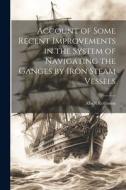 Account of Some Recent Improvements in the System of Navigating the Ganges by Iron Steam Vessels di Albert Robinson edito da LEGARE STREET PR