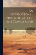 An International Protectorate of the Congo River di Travers Twiss edito da LEGARE STREET PR