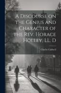 A Discourse on the Genius and Character of the Rev. Horace Holley, LL. D di Charles Caldwell edito da LEGARE STREET PR