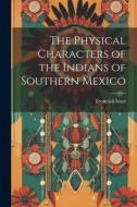 The Physical Characters of the Indians of Southern Mexico di Frederick Starr edito da LEGARE STREET PR
