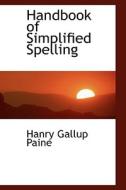Handbook Of Simplified Spelling di Hanry Gallup Paine edito da Bibliolife