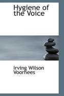 Hygiene Of The Voice di Irving Wilson Voorhees edito da Bibliolife