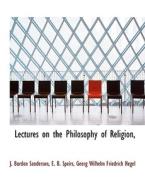 Lectures On The Philosophy Of Religion, di J Burdon Sanderson, Ebenezer Brown Speirs, Georg Wilhelm Friedrich Hegel edito da Bibliolife