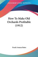 How to Make Old Orchards Profitable (1912) di Frank Amasa Bates edito da Kessinger Publishing