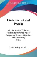 Hinduism Past and Present: With an Account of Recent Hindu Reformers and a Brief Comparison Between Hinduism and Christianity (1885) di John Murray Mitchell edito da Kessinger Publishing