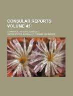 Consular Reports Volume 42; Commerce, Manufactures, Etc di United States Bureau of Commerce edito da Rarebooksclub.com