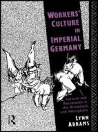Workers' Culture In Imperial Germany di Lynn Abrams edito da Taylor & Francis Ltd