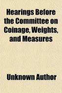 Hearings Before The Committee On Coinage, Weights, And Measures; January 10, 17, 21-22, 24, 1901 On The Bills Relating To Maintaining The di Unknown Author, United States Congress House edito da General Books Llc