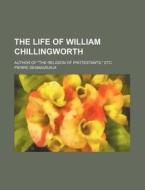 The Life of William Chillingworth; Author of the Religion of Protestants, Etc di Pierre Des Maizeaux edito da Rarebooksclub.com