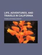 Life, Adventures, And Travels In Califor di Thomas Jefferson Farnham edito da Rarebooksclub.com