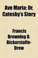 Ave Maria; Or, Catesby's Story di Francis Browning D. Bickerstaffe- Drew edito da General Books