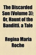 The Discarded Son Volume 3 ; Or, Haunt di Regina Maria Roche edito da General Books