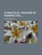 A Practical Treatise of Perspective di Edward Edwards edito da Rarebooksclub.com