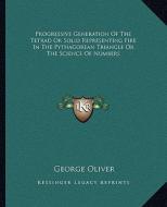 Progressive Generation of the Tetrad or Solid Representing Fire in the Pythagorean Triangle or the Science of Numbers di George Oliver edito da Kessinger Publishing