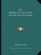 The Buddha, the Great Light, and the Bliss of Nirvana di Sheldon Cheney edito da Kessinger Publishing