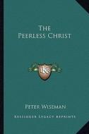 The Peerless Christ di Peter Wiseman edito da Kessinger Publishing