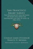 San Francisco Relief Survey: The Organization and Methods of Relief Used After the Earthquake and Fire of April 18, 1906 (1913) di Charles James O'Connor, Francis H. McLean, Helen Swett Artieda edito da Kessinger Publishing