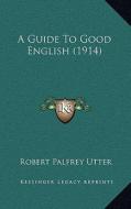A Guide to Good English (1914) di Robert Palfrey Utter edito da Kessinger Publishing