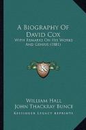 A Biography of David Cox: With Remarks on His Works and Genius (1881) di William Hall edito da Kessinger Publishing