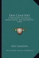 Erie Cemetery: A Handbook, Historical, Biographical, and Descriptive (1903) di Erie Cemetery edito da Kessinger Publishing