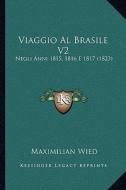 Viaggio Al Brasile V2: Negli Anni 1815, 1816 E 1817 (1823) di Maximilian Wied edito da Kessinger Publishing