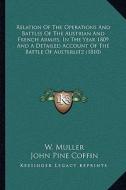 Relation of the Operations and Battles of the Austrian and French Armies, in the Year 1809 and a Detailed Account of the Battle of Austerlitz (1810) di W. Muller, John Pine Coffin edito da Kessinger Publishing