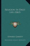 Religion in Daily Life (1865) di Edward Garbett edito da Kessinger Publishing