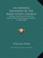 An  Address Delivered at the Berry Street Church an Address Delivered at the Berry Street Church: Before the Society for the Prevention of Pauperism, di William Howe edito da Kessinger Publishing