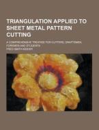 Triangulation Applied To Sheet Metal Pattern Cutting; A Comprehensive Treatise For Cutters, Draftsmen, Foremen And Students di Fred Smith Kidder edito da Theclassics.us