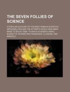 The Seven Follies of Science; A Popular Account of the Most Famous Scientific Impossibilities and the Attempts Which Have Been Made to Solve Them. to di Books Group edito da Rarebooksclub.com