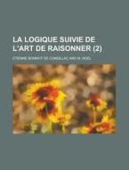 La Logique Suivie De L'art De Raisonner (2) di Etienne Bonnot De Condillac edito da General Books Llc