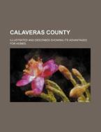 Calaveras County; Illustrated and Described Showing Its Advantages for Homes di Anonymous edito da Rarebooksclub.com