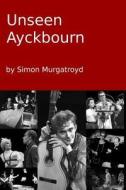 Unseen Ayckbourn (2014 Edition) di Simon Murgatroyd edito da Lulu.com
