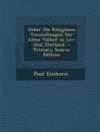 Ueber Die Religiosen Vorstellungen Der Alten Volker in LIV- Und Ehstland. di Paul Einhorn edito da Nabu Press