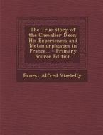 The True Story of the Chevalier D'Eon: His Experiences and Metamorphorses in France... di Ernest Alfred Vizetelly edito da Nabu Press