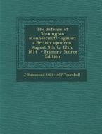 The Defence of Stonington (Connecticut): Against a British Squadron, August 9th to 12th, 1814 di J. Hammond 1821-1897 Trumbull edito da Nabu Press