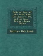 Bulls and Bears of New York: With the Crisis of 1873, and the Cause di Matthew Hale Smith edito da Nabu Press